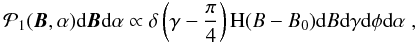 \begin{eqnarray} \mathcal{P}_1(\ve{B},\alpha) \df\ve{B} \df\alpha \propto \delta\left(\gamma-\frac{\pi}{4}\right) \textrm{H}(B-B_0) \df B \df\gamma \df\phi \df\alpha \;, \label{equation:pdfdeltagamma} \end{eqnarray}