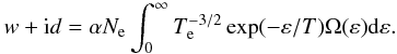 \begin{eqnarray} w + {\rm i} d = \alpha N_{\rm e} \displaystyle \int_{0} ^{\infty} T_{\rm e}^{-3/2} \exp (-\varepsilon /T) \Omega(\varepsilon) {\rm d}\varepsilon. \end{eqnarray}
