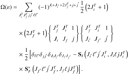 \begin{eqnarray} \Omega(\varepsilon) &= \sum\limits_{J^{T}_{i} J^{T}_{f} jj^{'} \ell \ell^{'}} (-1)^{J_{i}+J_{i^{'}}+2{J^{T}_{f}}+ j+j^{'}} {1 \over 2 } \left(2 J^{T}_{i}+1\right) \nonumber\\[1.5mm] &\quad\times \left(2 J^{T}_{f}+1\right)\displaystyle \left\{ \begin{array}{ccc} J^{T}_{f} & J^{T}_{i}& 1\\[1.5mm] J_{i} & J_{f}& j \end{array} \displaystyle \right\} \displaystyle \left\{ \begin{array}{ccc} J^{T}_{f} & J^{T}_{i}& 1\\[1.5mm] J_{i^{'}} & J_{f^{'}}& j^{'}\\ \end{array} \displaystyle \right\} \nonumber\\[1.5mm] &\quad\times \displaystyle {1 \over 2 } \displaystyle \left[ \delta _{\ell \ell{'}} \delta _{jj^{'}} \delta _{J_{i} J_{ i^{'}}} \delta_{J_{f} J_{f^{'}}} -\textbf{S}_{I}\left(J_{i^{'}} \ell {'} j^{'}J^{T}_{i},J_{i} \ell j J^{T}_{i}\right) \right.\nonumber\\[1.5mm] &\quad\times \left.\textbf{S}^{*}_{F}\left(J_{f^{'}} \ell {'} j^{'}J^{T}_{f},J_{f} \ell j J^{T}_{f}\right) \displaystyle \displaystyle \right]. \end{eqnarray}