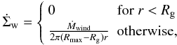 \begin{equation} \dot{\Sigma}_{\rm w} =\left\{ \begin{array}{ll} 0 & \textrm{for}\ r < R_{\rm g} \\ \frac{\dot{M}_{\rm wind}}{2 \pi (R_{\rm max}-R_{\rm g}) r} & \textrm{otherwise,} \end{array} \right. \end{equation}