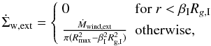 \begin{equation} \dot{\Sigma}_{\rm w,{\rm ext}} =\left\{ \begin{array}{ll} 0 & \textrm{for}\ r < \beta_{\rm I} R_{g,{\rm I}} \\ \frac{\dot{M}_{\rm wind, ext}}{\pi (R_{\rm max}^2- \beta_{\rm I}^2 R_{\rm g,{\rm I}}^2)} & \textrm{otherwise,} \end{array} \right. \end{equation}