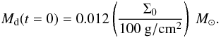 \appendix \setcounter{section}{1} \begin{equation} M_{\rm d}(t=0)=0.012 \left(\frac{\Sigma_0}{100~{\rm g / cm^{2}}}\right)~M_\odot. \label{eq:totaldiskmassparams} \end{equation}