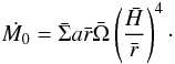 \begin{equation} \dot{M_{0}}=\bar{\Sigma} a \bar{r} \bar{\Omega}\left(\frac{\bar{H}}{\bar{r}}\right)^4\cdot \label{utileMast} \end{equation}
