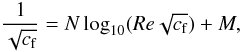\begin{equation} \frac{1}{\sqrt{c_{\rm f}}} = N \log_{10}(Re\sqrt{c_{\rm f}}) + M, \end{equation}