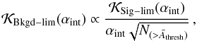 \begin{equation} {\cal K}_{\rm Bkgd-lim}(\alpha_{\rm int}) \propto \frac{{\cal K}_{\rm Sig-lim}(\alpha_{\rm int})}{\alpha_{\rm int} \sqrt{N_{(>\bar{A}_{\rm thresh})}}}\,, \label{eq:K2} \end{equation}