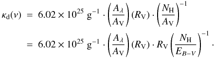 \appendix \setcounter{section}{1} \begin{eqnarray*} \kappa_\mathrm{d}(\nu) &=& 6.02\times10^{25}\ \mathrm{g}^{-1}\cdot \left(\frac{A_\lambda}{A_{\rm V}}\right)(R_{\rm V})\cdot \left(\frac{N_{\rm H}}{A_{\rm V}}\right)^{-1}\\ &=& 6.02\times10^{25}\ \mathrm{g}^{-1}\cdot \left(\frac{A_\lambda}{A_{\rm V}}\right)(R_{\rm V})\cdot R_{\rm V} \left(\frac{N_\mathrm{H}}{E_{B-V}}\right)^{-1} \cdot \end{eqnarray*}