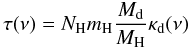 \begin{equation} \tau(\nu) = N_\mathrm{H} m_\mathrm{H} \frac{M_\mathrm{d}}{M_\mathrm{H}} \kappa_\mathrm{d}(\nu) \end{equation}
