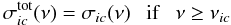 \begin{equation} \sigma_{ic} ^{\rm{tot}} (\nu) = \sigma_{ic}(\nu) ~ ~ ~ {\rm{if}} ~ ~ ~ \nu \ge \nu_{ic} \end{equation}