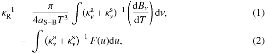 \begin{eqnarray} {\kappa_{\rm{R}}^{-1}} &=& \frac{\pi}{4 a_{\rm S-B } T^{3}{}} \int (\kappa_{\nu}^{\rm a} + \kappa_{\nu}^{\rm s})^{-1} \left(\frac{{\rm d} B_{\nu}{}}{{\rm d} T}\right) {} {\rm d} \nu, \\ &=& \int \left({\kappa_{\nu}^{\rm a}+\kappa_{\nu}^{\rm s}}\right)^{-1} F(u) {\rm d} u, \end{eqnarray}