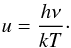 \begin{equation} u = \frac{h \nu}{k T}\cdot \end{equation}
