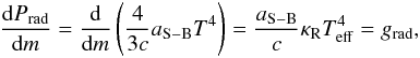 \begin{equation} \frac{{\rm d} P_{\rm{rad}}}{{\rm d} m} = \frac{{\rm d}}{{\rm d} m} \left(\frac{4}{3 c} a_{\rm{S-B}} T^{4}\right) = \frac{a_{\rm{S-B}}}{c} \kappa_{\rm R} T_{\rm{eff}}^4 = g_{\rm{rad}}, \end{equation}