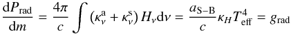 \begin{equation} \frac{{\rm d} P_{\rm{rad}}}{{\rm d} m} = \frac{4 \pi}{c} \int \left(\kappa_{\nu}^{\rm a} + \kappa_{\nu}^{\rm s}\right) H_{\nu} {\rm d} \nu = \frac{a_{\rm{S-B}}}{c} \kappa_{H} T_{\rm{eff}}^4 = g_{\rm{rad}} \end{equation}