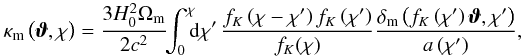 \begin{equation} \label{eq:bornkappa} \kappam\left(\vvartheta,\chi\right) = \frac{3 H_0^2 \Omegam}{2 \clight^2} \!\! \int_{0}^{\chi}\!\!\! \dd\chi'\, \frac{f_K\left(\chi - \chi'\right) f_K\left(\chi'\right)}{f_K(\chi)} \frac{\deltam\left(f_K\left(\chi'\right)\vvartheta, \chi'\right)}{a\left(\chi'\right)}, \end{equation}