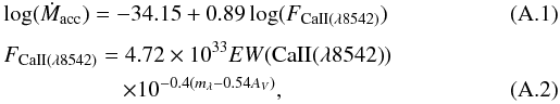\appendix \setcounter{section}{1} \begin{eqnarray} &&\log(\dot{M}_{\rm acc}) = -34.15 + 0.89 \log(F_{\rm CaII(\lambda8542)}) \\[1mm] &&F_{\rm CaII(\lambda8542)}=4.72 \times 10^{33} EW({\rm CaII(\lambda8542)}) \nonumber\\ &&\;\qquad \quad\qquad \times 10^{-0.4(m_{\lambda}-0.54A_{V})}, \end{eqnarray}