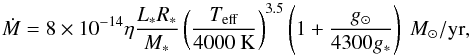 \begin{equation} \dot{M} = 8\times 10^{-14} \eta \frac{L_* R_*}{M_*} \left(\frac{T_{\rm eff}}{4000~{\rm K}}\right)^{3.5}\left( 1 + \frac{g_\odot}{4300 g_*}\right)~M_\odot/{\rm yr}, \label{SC05} \end{equation}