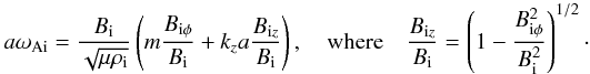 \begin{eqnarray*} a \omega_{\rm Ai} = \frac{B_{\rm i}}{\sqrt{\mu \rho_{\rm i}}} \left( m \frac{B_{{\rm i}\phi}}{B_{\rm i}} + k_z a \frac{B_{{\rm i}z}}{B_{\rm i}} \right), \quad \mbox{where} \quad \frac{B_{{\rm i}z}}{B_{\rm i}} = \left( 1 - \frac{B_{{\rm i}\phi}^2} {B_{\rm i}^2} \right)^{1/2}\cdot \end{eqnarray*}