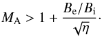 \begin{eqnarray*} M_{\rm A} > 1 + \frac{B_{\rm e}/B_{\rm i}}{\sqrt{\eta}}\cdot \end{eqnarray*}