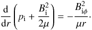 \begin{equation} \frac{{\rm d}}{{\rm d}r}\left( p_{\rm i} + \frac{B_{\rm i}^2}{2\mu} \right) = -\frac{B_{{\rm i} \phi}^2}{\mu r}\cdot \label{eq:equilib} \end{equation}