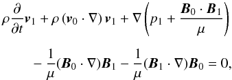 \begin{eqnarray} \rho \frac{\partial}{\partial t}\vec{v}_1 + \rho \left( \vec{v}_0 \cdot \nabla \right) \vec{v}_1 + \nabla \left( p_1 + \frac{\vec{B}_0 \cdot \vec{B}_1}{\mu} \right) \nonumber \\ \nonumber \\ {}-\frac{1}{\mu} ( \vec{B}_0 \cdot \nabla ) \vec{B}_1 - \frac{1}{\mu} ( \vec{B}_1 \cdot \nabla ) \vec{B}_0 = 0, \label{eq:moment} \end{eqnarray}