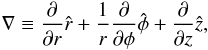 \begin{eqnarray*} \nabla \equiv \frac{\partial}{\partial r}\hat{r} + \frac{1}{r} \frac{\partial}{\partial \phi}\hat{\phi} + \frac{\partial}{\partial z}\hat{z}, \end{eqnarray*}
