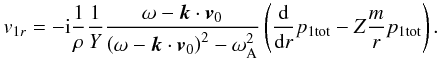 \begin{equation} {v}_{1r} = -{\rm i}\frac{1}{\rho} \frac{1}{Y} \frac{\omega - \vec{k} \cdot \vec{v}_0}{\left( \omega - \vec{k} \cdot \vec{v}_0 \right)^2 - \omega_{\rm A}^2} \left( \frac{{\rm d}}{{\rm d} r} p_{\rm 1 tot} - Z \frac{m}{r} p_{\rm 1 tot} \right). \label{eq:v1r} \end{equation}