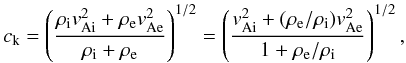 \begin{equation} c_{\rm k} = \left( \frac{\rho_{\rm i} v_{\rm Ai}^2 + \rho_{\rm e} v_{\rm Ae}^2}{\rho_{\rm i} + \rho_{\rm e}} \right)^{1/2} = \left( \frac{v_{\rm Ai}^2 + (\rho_{\rm e}/\rho_{\rm i})v_{\rm Ae}^2}{1 + \rho_{\rm e}/\rho_{\rm i}} \right)^{1/2}, \label{eq:kinkspeed} \end{equation}