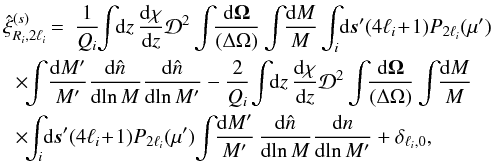 \begin{eqnarray} \label{xis-1} \hxi^{(s)}_{R_i,2\ell_i} & \!\! = & \frac{1}{\QQ_i} \!\! \int \!\! \dd z \, \frac{\dd\chi}{\dd z} \cD^2 \int \!\! \frac{\dd\vOm}{(\Delta\Omega)} \int \!\! \frac{\dd M}{M} \int_i \! \dd\vs' (4\ell_i\!+\!1) P_{2\ell_i}(\mu') \nonumber \\ && \hspace{-1cm} \times \!\! \int \! \frac{\dd M'}{M'} \frac{\dd\hn}{\dd\!\ln M} \frac{\dd\hn}{\dd\!\ln M'} - \frac{2}{\QQ_i} \! \int \!\! \dd z \, \frac{\dd\chi}{\dd z} \cD^2 \int \!\! \frac{\dd\vOm}{(\Delta\Omega)} \int \!\! \frac{\dd M}{M} \nonumber \\ && \hspace{-1cm} \times \!\! \int_i \! \dd\vs' (4\ell_i\!+\!1) P_{2\ell_i}(\mu') \! \int \!\! \frac{\dd M'}{M'} \, \frac{\dd\hn}{\dd\!\ln M} \frac{\dd n}{\dd\!\ln M'} + \delta_{\ell_i,0} , \end{eqnarray}