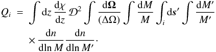 \begin{eqnarray} \label{QQi-def} \QQ_i & = & \int\dd z \, \frac{\dd\chi}{\dd z} \, \cD^2 \int\frac{\dd\vOm}{(\Delta\Omega)} \int\frac{\dd M}{M} \int_i \dd\vs' \int\frac{\dd M'}{M'} \nonumber \\ && \times \, \frac{\dd n}{\dd\!\ln M} \frac{\dd n}{\dd\!\ln M'}\cdot \end{eqnarray}