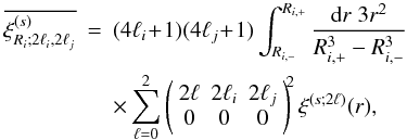 \begin{eqnarray} \label{xi-Ri-li-lj-l} \overline{\xis_{R_{i};2\ell_i,2\ell_j}} & = & (4\ell_i\!+\!1) (4\ell_j\!+\!1) \int_{\Rim}^{\Rip} \frac{\dd r \; 3 r^2}{\Rip^3-\Rim^3} \nonumber \\ && \times \sum_{\ell=0}^2 \left( \begin{array}{ccc} 2\ell & 2\ell_i & 2\ell_j \\ 0 & 0 & 0 \end{array} \right)^{\!\!2} \xi^{(s;2\ell)}(r) , \end{eqnarray}