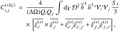 \begin{eqnarray} \label{Cij-zeta} C_{i,j}^{(s)(\zeta)} & = & \frac{4}{(\Delta\Omega)\QQ_i\QQ_j} \int \dd\chi \, \cD^2 \, \bb^3 \, \nb^3 \, \cV_i \cV_j \, \frac{S_3}{3} \nonumber \\ && \times \, \left[ \overline{\xis_{i'}} \times \overline{\xis_{j'}} + \overline{\xis_{i',i} \xis_{i',j'}} +\overline{\xis_{j',i} \xis_{j',i'}} \right] , \end{eqnarray}