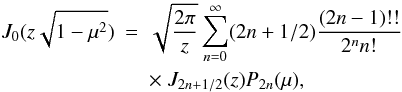 \appendix \setcounter{section}{2} \begin{eqnarray} J_0(z\sqrt{1-\mu^2}) & = & \sqrt{\frac{2\pi}{z}} \sum_{n=0}^{\infty} (2n+1/2) \frac{(2n-1)!!}{2^n n!} \nonumber \\ && \times \; J_{2n+1/2}(z) P_{2n}(\mu) , \end{eqnarray}