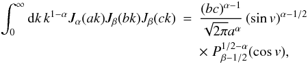 \appendix \setcounter{section}{2} \begin{eqnarray} \label{C-P} \int_0^{\infty} \dd k \, k^{1-\alpha} J_{\alpha}(a k) J_{\beta}(b k) J_{\beta}(c k) & = &\frac{(bc)^{\alpha-1}}{\sqrt{2\pi}a^{\alpha}} \, (\sin v)^{\alpha-1/2} \nonumber \\ && \times \; P_{\beta-1/2}^{1/2-\alpha}(\cos v) , \end{eqnarray}