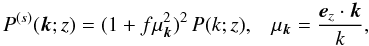 \begin{equation} P^{(s)}(\vk;z) = (1+f\mu_{\vk}^2)^2 \, P(k;z) , \;\;\; \mu_{\vk} = \frac{\ve_z\cdot\vk}{k} , \label{Ps-matter} \end{equation}
