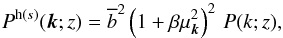 \begin{equation} P^{{\rm h}(s)}(\vk;z) = \bb^2 \left(1+\beta\mu_{\vk}^2\right)^2 \, P(k;z) , \label{Ps} \end{equation}