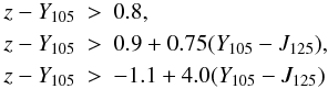 \begin{eqnarray*} z-Y_{105}&>&0.8,\\ z-Y_{105}&>&0.9+0.75(Y_{105}-J_{125}),\\ z-Y_{105}&>&-1.1+4.0(Y_{105}-J_{125}) \end{eqnarray*}