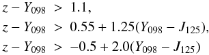 \begin{eqnarray*} z-Y_{098}&>&1.1,\\ z-Y_{098}&>&0.55+1.25(Y_{098}-J_{125}),\\ z-Y_{098}&>&-0.5+2.0(Y_{098}-J_{125}) \end{eqnarray*}