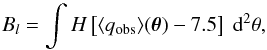 \begin{equation} B_l = \int H \left[ \langle {q}_{\mathrm{obs}} \rangle (\boldsymbol{\theta}) - 7.5 \right] \; \mathrm{d}^2\theta , \end{equation}