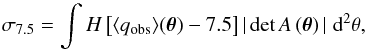 \begin{equation} \label{eq:sa_lcs_int} \sigma_{7.5} = \int H \left[ \langle q_{\mathrm{obs}} \rangle(\boldsymbol{\theta}) - 7.5 \right] |\operatorname{det}A\left(\boldsymbol{\theta}\right)| \; \mathrm{d}^2\theta , \end{equation}