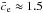 \hbox{$\bar{c}_{\rm e} \approx 1.5$}