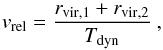 \begin{equation} v_{\mathrm{rel}} = \frac{r_{\mathrm{vir},1} + r_{\mathrm{vir},2}}{T_{\mathrm{dyn}}} \: , \end{equation}