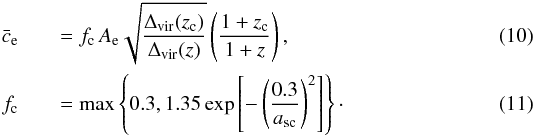 \begin{eqnarray} \label{eq:concentration} \bar{c}_{\mathrm{e}} &&= f_{\mathrm{c}} \, A_{\mathrm{e}} \sqrt{\frac{\Delta_{\mathrm{vir}}(z_{\rm c})}{\Delta_{\mathrm{vir}}(z)}} \left( \frac{1 + z_{\rm c}}{1 + z} \right) , \\ \label{eq:concentration_correction} f_{\mathrm{c}} &&= \mathrm{max} \left\{0.3, 1.35 \exp \left[ - \left(\frac{0.3}{a_{\mathrm{sc}}} \right)^2 \right] \right\} \cdot \end{eqnarray}