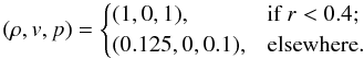 \begin{equation} (\rho, v, p) = \begin{cases} (1, 0, 1), & \textrm{if } r < 0.4; \\ (0.125, 0, 0.1), & \textrm{elsewhere}. \end{cases} \end{equation}