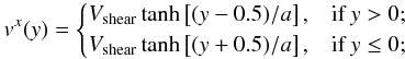 \begin{equation} v^x(y) = \begin{cases} V_{\mathrm{shear}} \tanh\left[(y-0.5)/a\right], & \textrm{if } y > 0; \\ V_{\mathrm{shear}} \tanh\left[(y+0.5)/a\right], & \textrm{if } y \leq 0; \end{cases} \end{equation}