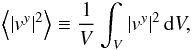 \begin{equation} \left\langle |v^y|^2 \right\rangle \equiv \frac{1}{V}\int_V |v^y|^2\, {\rm d}V , \end{equation}