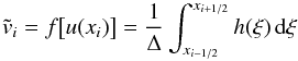 \begin{equation} \tilde{v}_i = f\big[u(x_i)\big] = \frac{1}{\Delta} \int_{x_{i-1/2}}^{x_{i+1/2}} h(\xi)\, {\rm d}\xi \end{equation}
