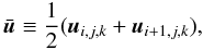 \begin{equation} \label{eq:uaverage} \bar{\bu} \equiv \frac{1}{2} (\bu_{i,j,k} + \bu_{i+1,j,k}) , \end{equation}