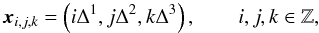 \begin{equation} \bx_{i,j,k} = \left(i \Delta^1, j \Delta^2, k \Delta^3\right), \qquad i, j, k \in \mathbb{Z}, \end{equation}