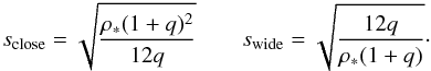 \begin{equation} \label{eq:degene} s_{\rm close}=\sqrt{\frac{\rhoS(1+q)^2}{12q}} \qquad s_{\rm wide}=\sqrt{\frac{12q}{\rhoS(1+q)}}\cdot \end{equation}
