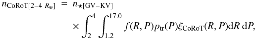 \begin{eqnarray} \label{pl_corot} n_{{\rm CoRoT} [2{-}4~R_{\oplus}]}&=& n_{\rm \star [GV-KV]}\nonumber \\ &&\times \int^{4}_{2} \int^{17.0}_{1.2} f(R, P) p_{\rm tr}(P) \xi_{\rm CoRoT}(R, P) {\rm d}R~{\rm d}P, \end{eqnarray}