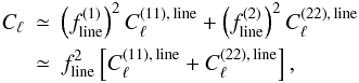\begin{eqnarray} \label{eq15} C_{\ell}&\simeq& \left(f^{(1)}_{\rm line}\right)^2C_{\ell}^{(11),\,{\rm line}} + \left(f^{(2)}_{\rm line}\right)^2 C_{\ell}^{(22),\,{\rm line}}\nonumber\\ &\simeq& f^2_{\rm line}\left[C_{\ell}^{(11),\,{\rm line}} + C_{\ell}^{(22),\,{\rm line}}\right], \end{eqnarray}